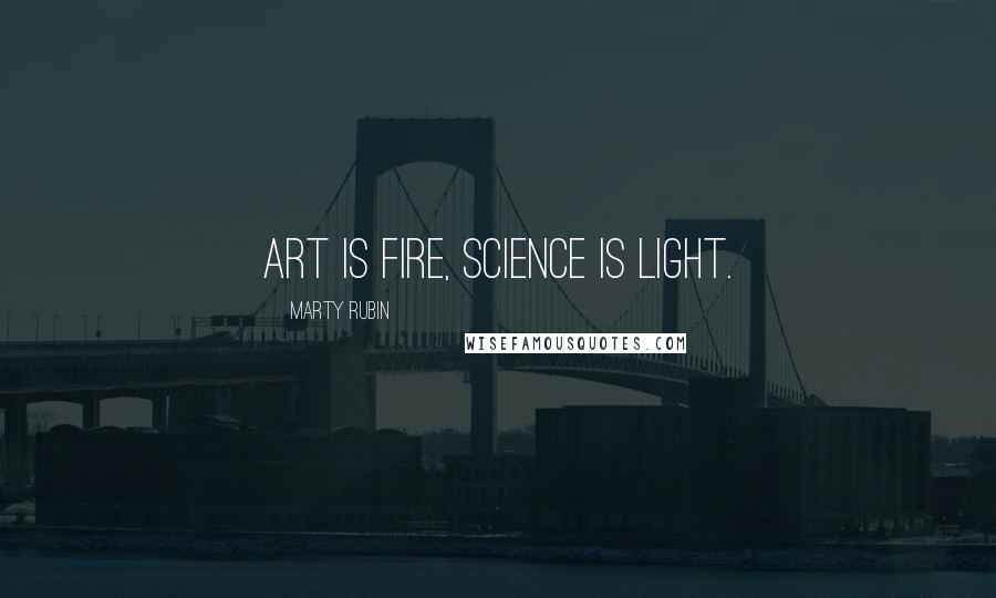 Marty Rubin Quotes: Art is fire, science is light.