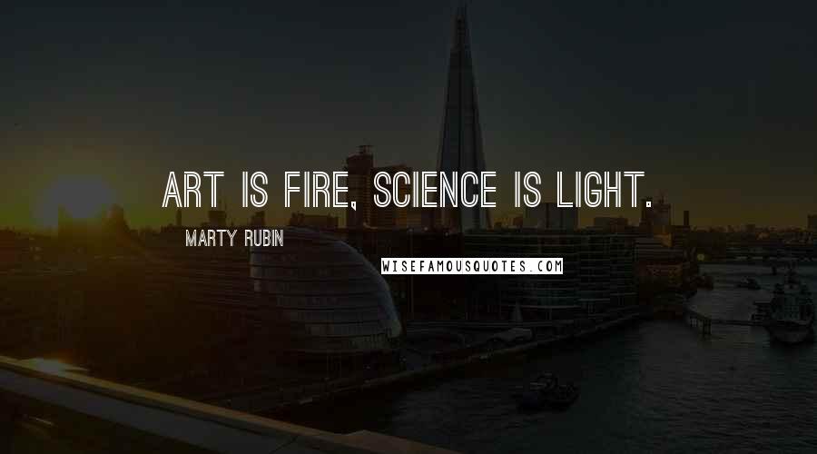 Marty Rubin Quotes: Art is fire, science is light.