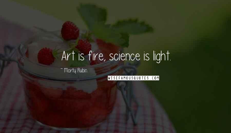 Marty Rubin Quotes: Art is fire, science is light.