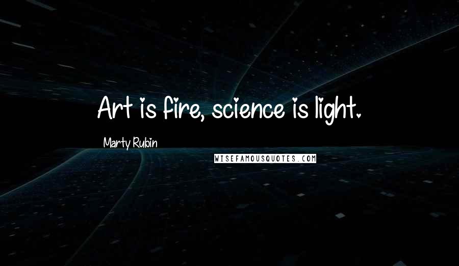 Marty Rubin Quotes: Art is fire, science is light.