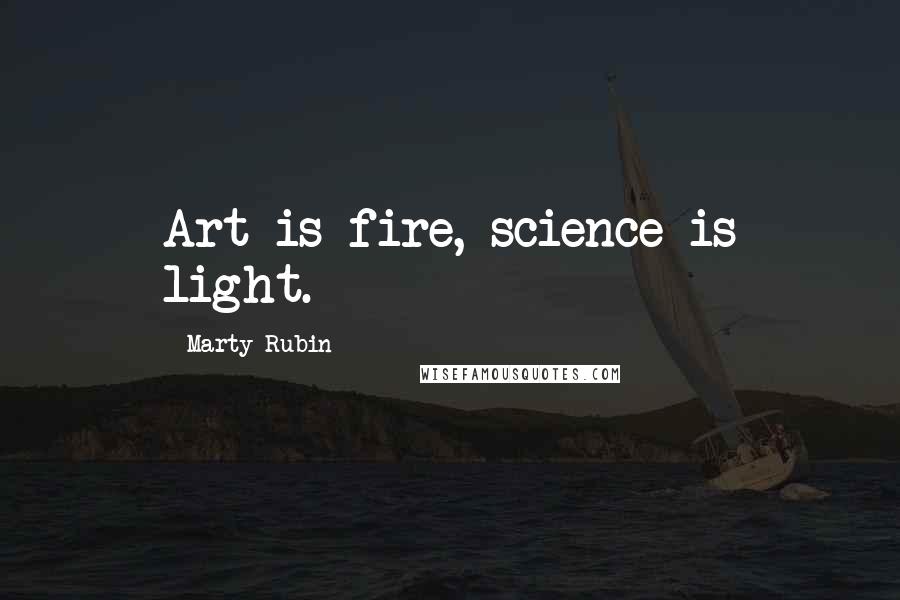 Marty Rubin Quotes: Art is fire, science is light.