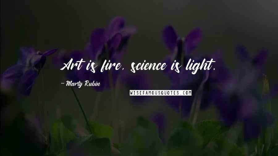 Marty Rubin Quotes: Art is fire, science is light.