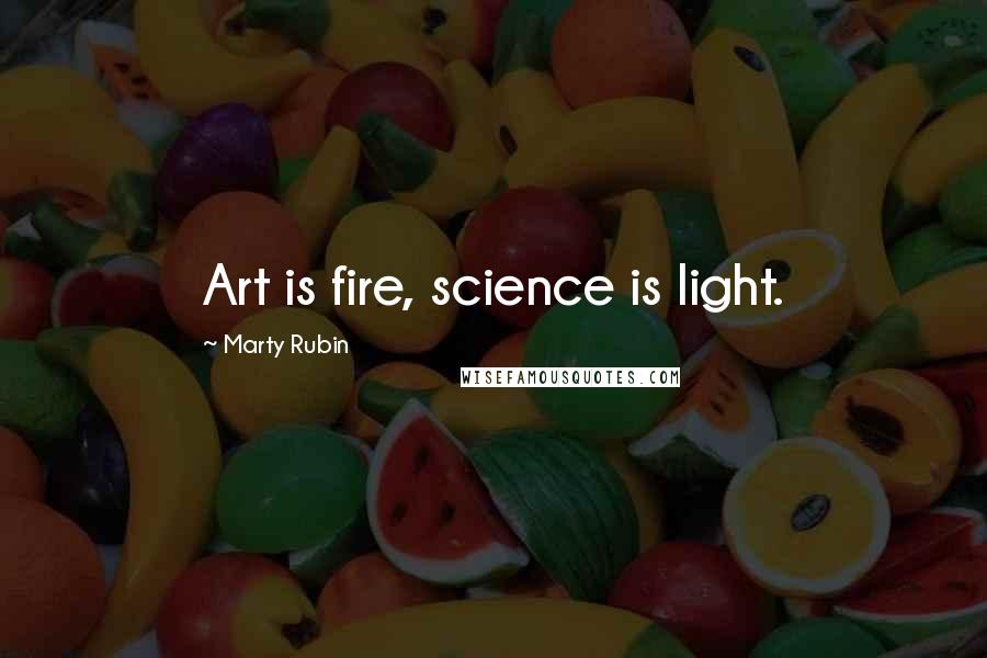 Marty Rubin Quotes: Art is fire, science is light.