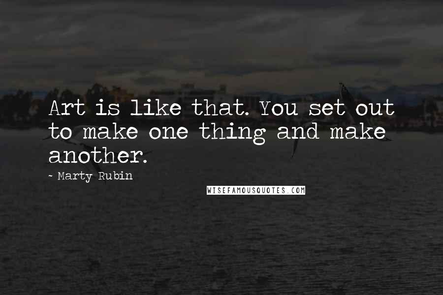 Marty Rubin Quotes: Art is like that. You set out to make one thing and make another.