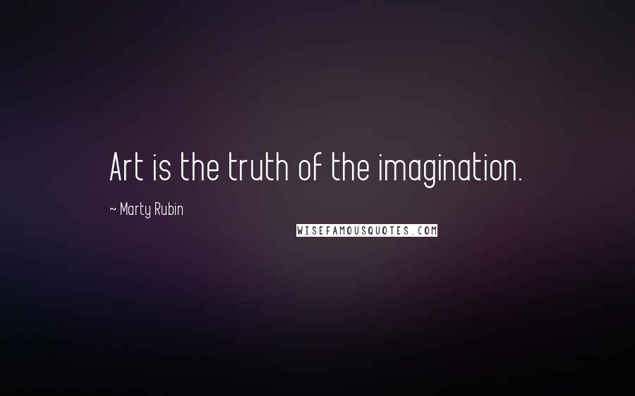 Marty Rubin Quotes: Art is the truth of the imagination.