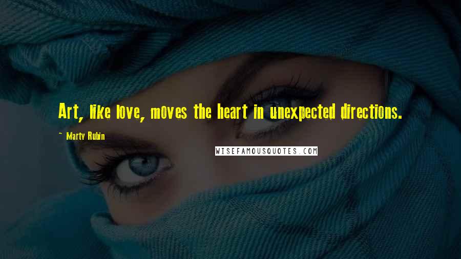 Marty Rubin Quotes: Art, like love, moves the heart in unexpected directions.