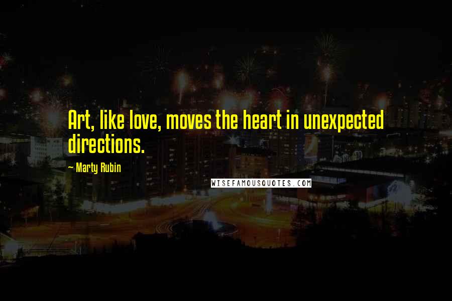 Marty Rubin Quotes: Art, like love, moves the heart in unexpected directions.