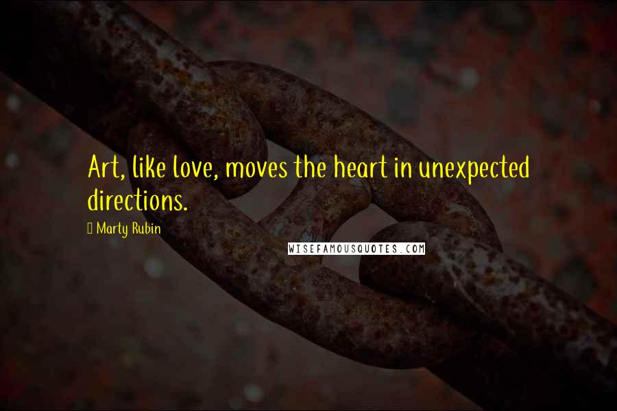 Marty Rubin Quotes: Art, like love, moves the heart in unexpected directions.
