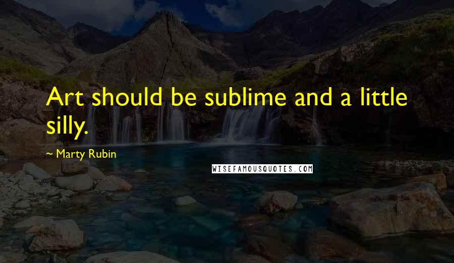Marty Rubin Quotes: Art should be sublime and a little silly.