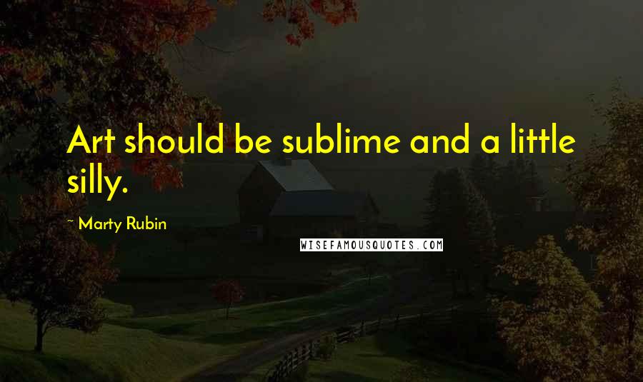 Marty Rubin Quotes: Art should be sublime and a little silly.