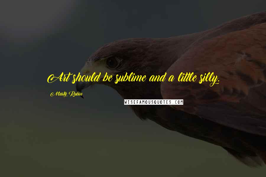 Marty Rubin Quotes: Art should be sublime and a little silly.