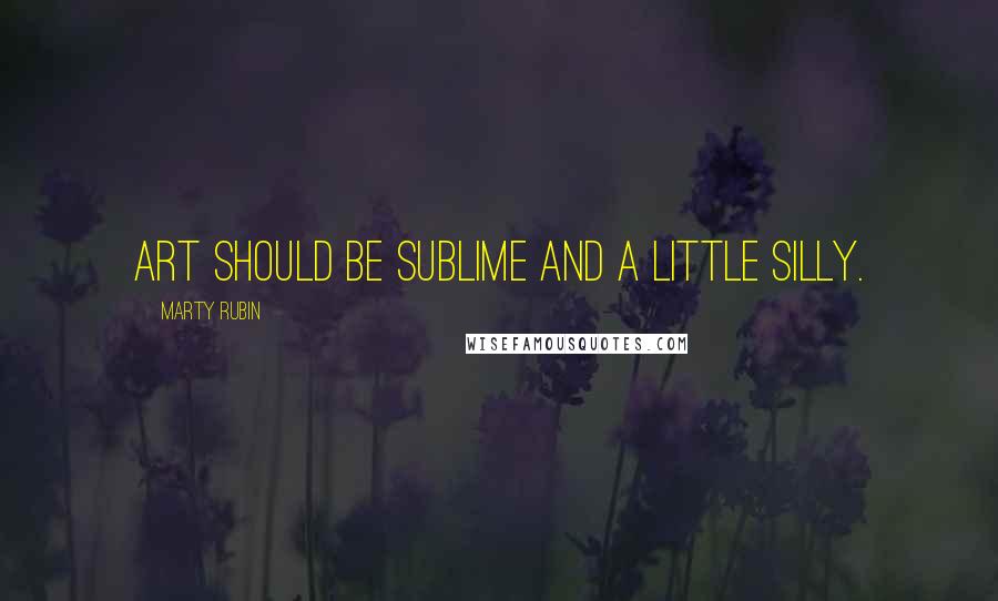 Marty Rubin Quotes: Art should be sublime and a little silly.