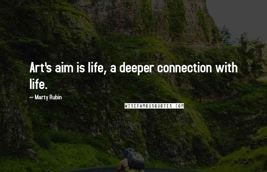 Marty Rubin Quotes: Art's aim is life, a deeper connection with life.