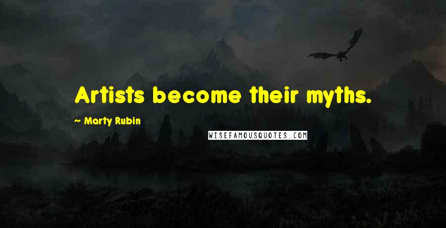 Marty Rubin Quotes: Artists become their myths.