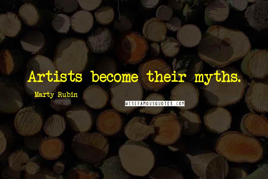 Marty Rubin Quotes: Artists become their myths.