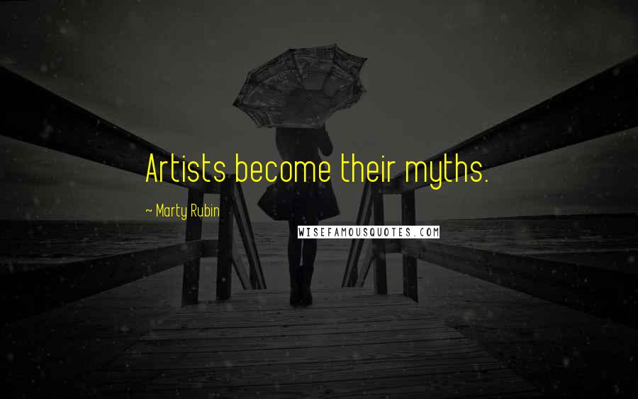 Marty Rubin Quotes: Artists become their myths.