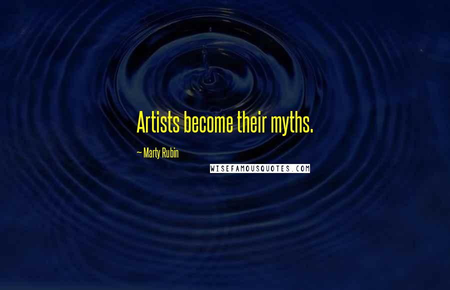 Marty Rubin Quotes: Artists become their myths.