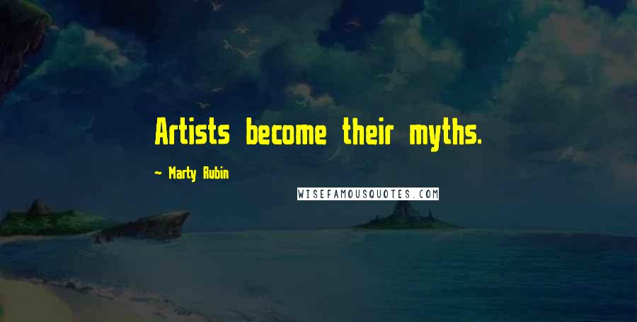 Marty Rubin Quotes: Artists become their myths.