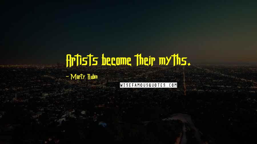 Marty Rubin Quotes: Artists become their myths.