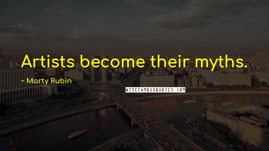 Marty Rubin Quotes: Artists become their myths.