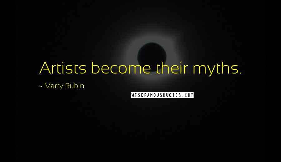 Marty Rubin Quotes: Artists become their myths.