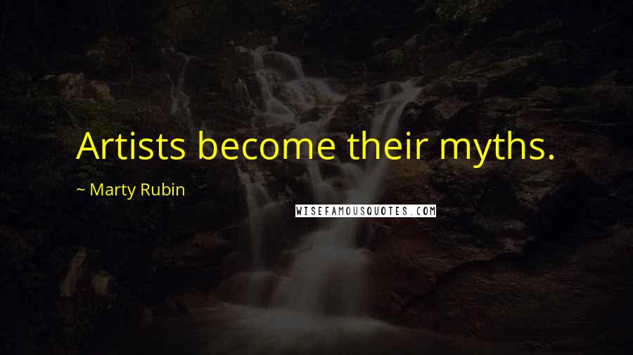 Marty Rubin Quotes: Artists become their myths.