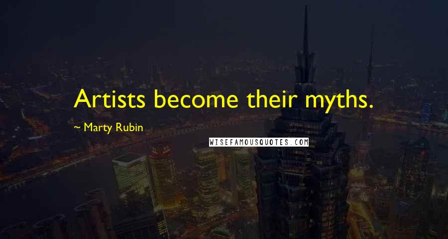 Marty Rubin Quotes: Artists become their myths.