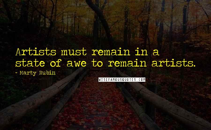 Marty Rubin Quotes: Artists must remain in a state of awe to remain artists.