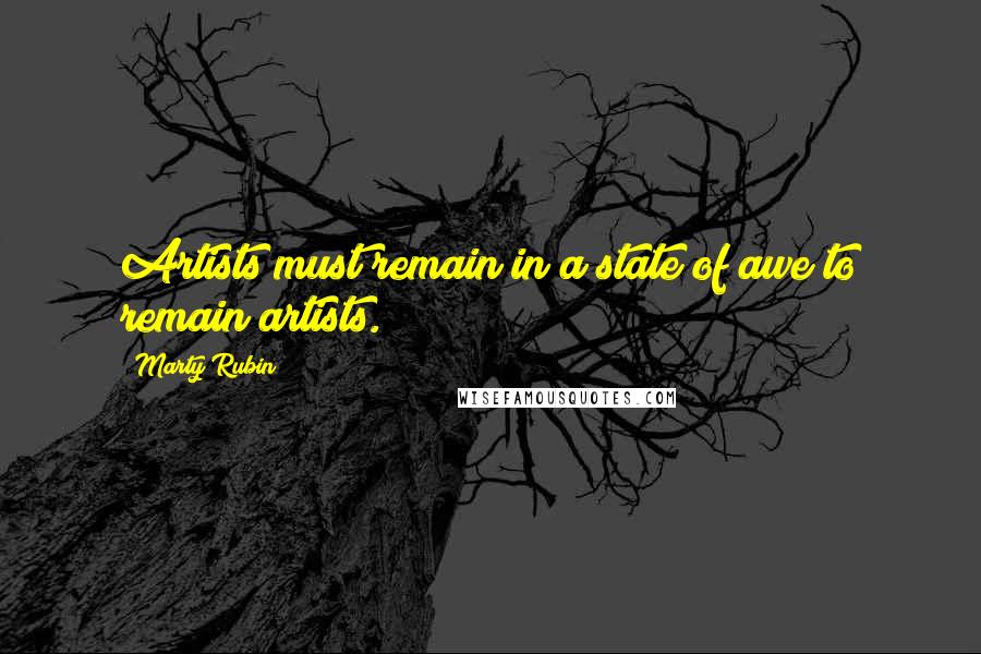 Marty Rubin Quotes: Artists must remain in a state of awe to remain artists.