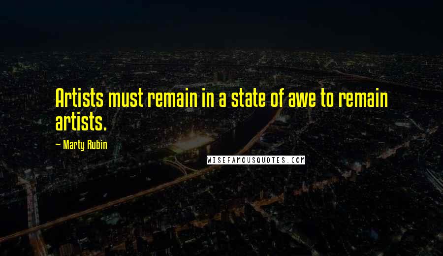 Marty Rubin Quotes: Artists must remain in a state of awe to remain artists.