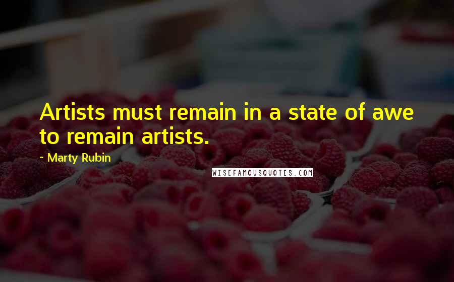 Marty Rubin Quotes: Artists must remain in a state of awe to remain artists.