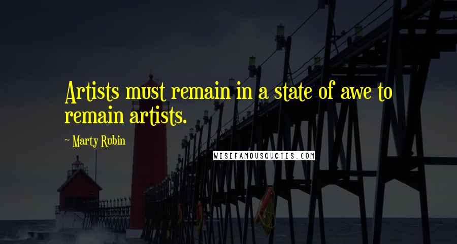 Marty Rubin Quotes: Artists must remain in a state of awe to remain artists.