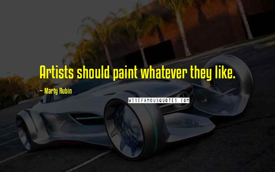 Marty Rubin Quotes: Artists should paint whatever they like.