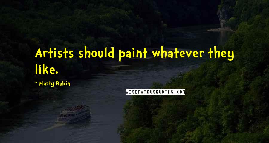 Marty Rubin Quotes: Artists should paint whatever they like.