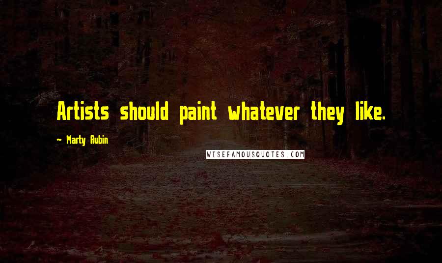 Marty Rubin Quotes: Artists should paint whatever they like.