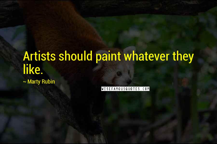 Marty Rubin Quotes: Artists should paint whatever they like.
