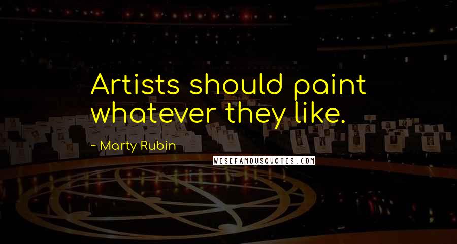 Marty Rubin Quotes: Artists should paint whatever they like.