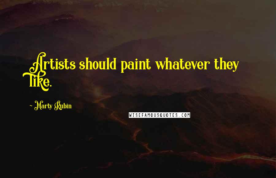 Marty Rubin Quotes: Artists should paint whatever they like.