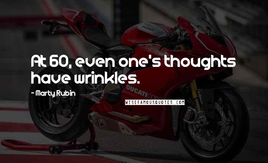 Marty Rubin Quotes: At 60, even one's thoughts have wrinkles.