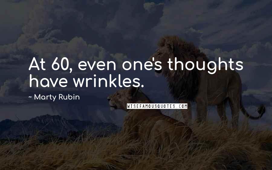 Marty Rubin Quotes: At 60, even one's thoughts have wrinkles.