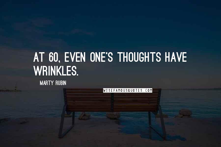 Marty Rubin Quotes: At 60, even one's thoughts have wrinkles.