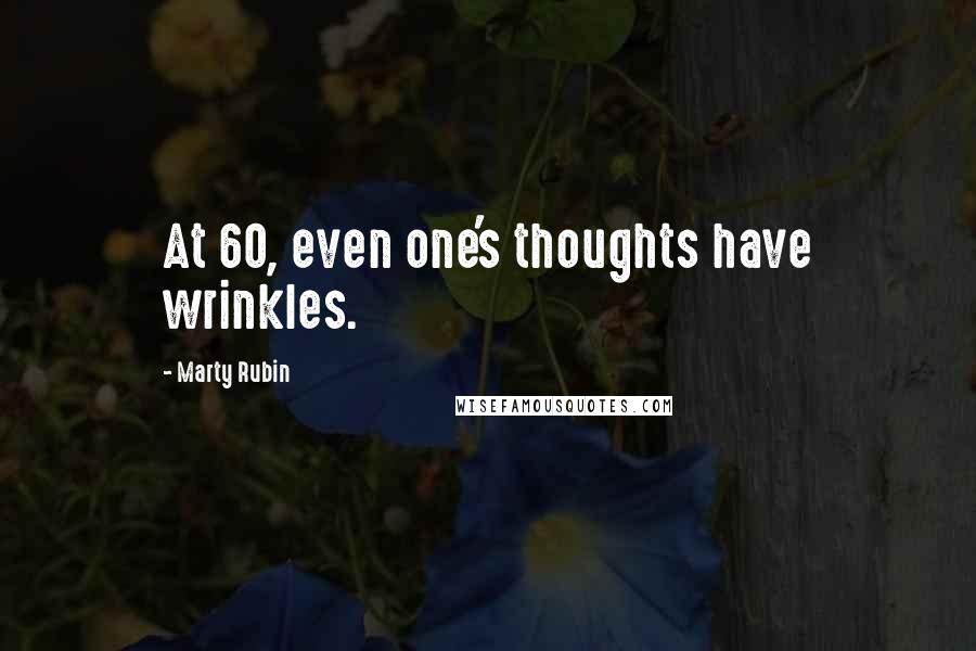 Marty Rubin Quotes: At 60, even one's thoughts have wrinkles.