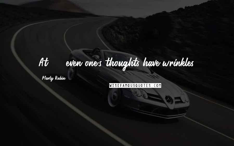 Marty Rubin Quotes: At 60, even one's thoughts have wrinkles.