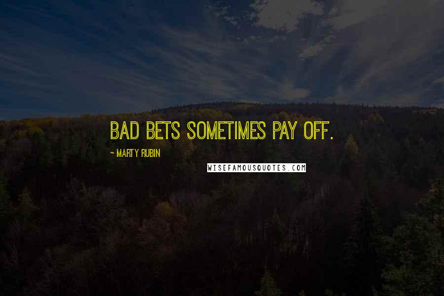 Marty Rubin Quotes: Bad bets sometimes pay off.