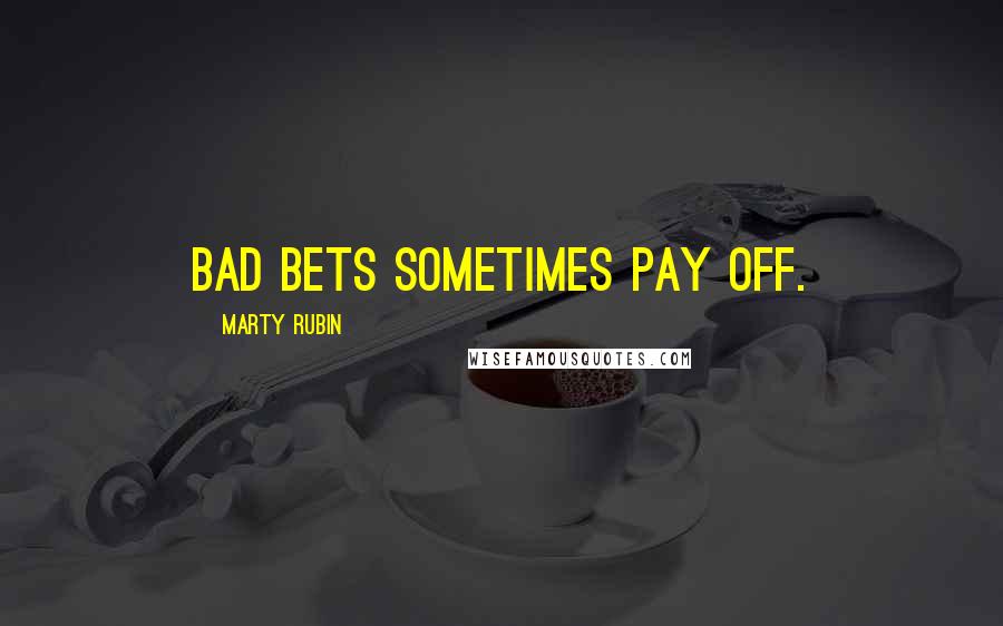 Marty Rubin Quotes: Bad bets sometimes pay off.