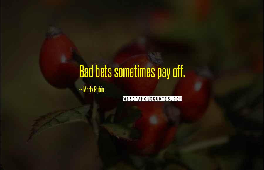 Marty Rubin Quotes: Bad bets sometimes pay off.