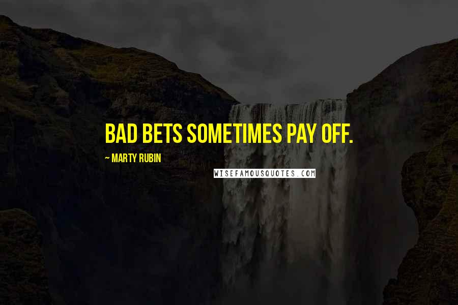 Marty Rubin Quotes: Bad bets sometimes pay off.