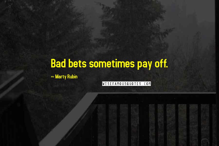 Marty Rubin Quotes: Bad bets sometimes pay off.