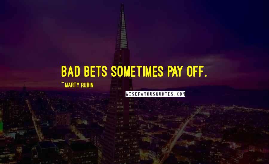 Marty Rubin Quotes: Bad bets sometimes pay off.