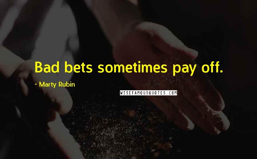 Marty Rubin Quotes: Bad bets sometimes pay off.